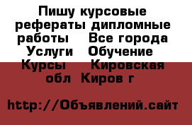 Пишу курсовые рефераты дипломные работы  - Все города Услуги » Обучение. Курсы   . Кировская обл.,Киров г.